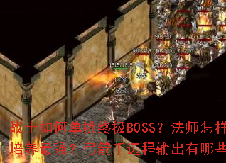 战士如何单挑终极BOSS?法师怎样速刷高级副本?道士召唤兽如何培养最强?弓箭手远程输出有哪些技巧?刺客连招怎么打出最高爆发? 战士如何单挑终极BOSS?法师怎样速刷高级副本?道士召唤兽如何培养最强?弓箭手远程输出有哪些技巧?刺客连招怎么打出最高爆发?