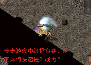 传奇游戏中级擂台赛,玩家如何快速提升战力? 传奇游戏中级擂台赛,玩家如何快速提升战力?