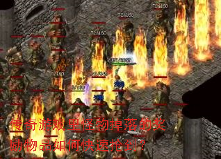 传奇游戏里怪物掉落的奖励物品如何快速抢到? 传奇游戏里怪物掉落的奖励物品如何快速抢到?