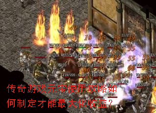 传奇游戏元宝使用攻略如何制定才能最大化收益? 传奇游戏元宝使用攻略如何制定才能最大化收益?