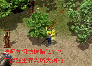 法师如何快速赚钱?传奇游戏生存攻略大揭秘 法师如何快速赚钱?传奇游戏生存攻略大揭秘