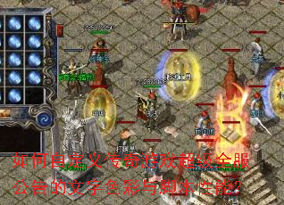 如何自定义传奇游戏超级全服公告的文字色彩与脚本性能? 如何自定义传奇游戏超级全服公告的文字色彩与脚本性能?