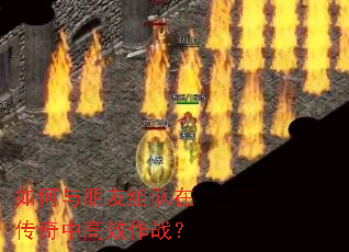 如何与朋友组队在传奇中高效作战? 如何与朋友组队在传奇中高效作战?