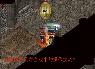 如何提升传奇游戏中的操作技巧? 如何提升传奇游戏中的操作技巧?