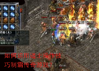 如何运用道士操作技巧制霸传奇游戏? 如何运用道士操作技巧制霸传奇游戏?