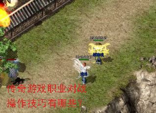 传奇游戏职业对战操作技巧有哪些? 传奇游戏职业对战操作技巧有哪些?