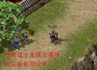 传奇道士单挑去哪里刷装备最有效率? 传奇道士单挑去哪里刷装备最有效率?