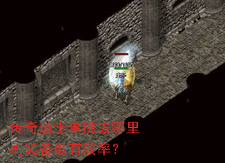 传奇道士单挑去哪里刷装备最有效率? 传奇道士单挑去哪里刷装备最有效率?
