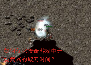 如何优化传奇游戏中升级武器的取刀时间? 如何优化传奇游戏中升级武器的取刀时间?