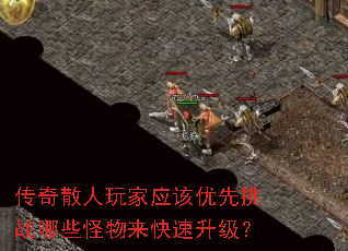 传奇散人玩家应该优先挑战哪些怪物来快速升级? 传奇散人玩家应该优先挑战哪些怪物来快速升级?