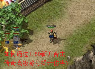 如何通过1.80新开合击传奇高级称号提升伤害? 如何通过1.80新开合击传奇高级称号提升伤害?