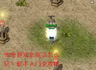 传奇游戏到底该怎么玩?新手入门全攻略 传奇游戏到底该怎么玩?新手入门全攻略