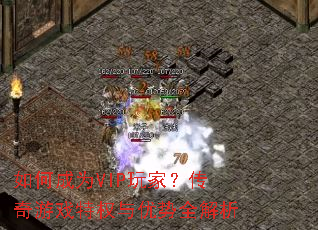 如何成为VIP玩家?传奇游戏特权与优势全解析 如何成为VIP玩家?传奇游戏特权与优势全解析
