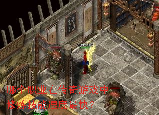 哪个职业在传奇游戏中修炼技能速度最快? 哪个职业在传奇游戏中修炼技能速度最快?