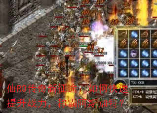 仙RO传奇新征途:如何快速提升战力,称霸阿斯加特? 仙RO传奇新征途:如何快速提升战力,称霸阿斯加特?