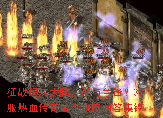 征战玛法大陆,谁与争锋?37服热血传奇最全攻略问答集锦 征战玛法大陆,谁与争锋?37服热血传奇最全攻略问答集锦
