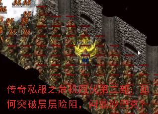 传奇私服之危机四伏第二部:如何突破层层险阻,问鼎沙巴克? 传奇私服之危机四伏第二部:如何突破层层险阻,问鼎沙巴克?