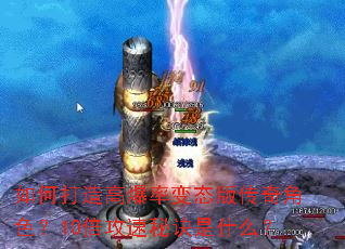 如何打造高爆率变态版传奇角色?10倍攻速秘诀是什么? 如何打造高爆率变态版传奇角色?10倍攻速秘诀是什么?