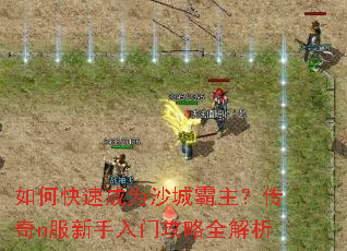 如何快速成为沙城霸主?传奇n服新手入门攻略全解析 如何快速成为沙城霸主?传奇n服新手入门攻略全解析
