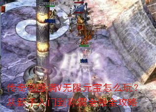 传奇私服满V无限元宝怎么玩?从新手入门到称霸全服全攻略 传奇私服满V无限元宝怎么玩?从新手入门到称霸全服全攻略