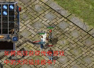 如何高效获取传奇游戏中的大师级技能书? 如何高效获取传奇游戏中的大师级技能书?