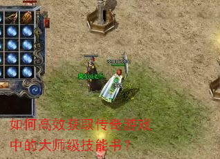 如何高效获取传奇游戏中的大师级技能书? 如何高效获取传奇游戏中的大师级技能书?