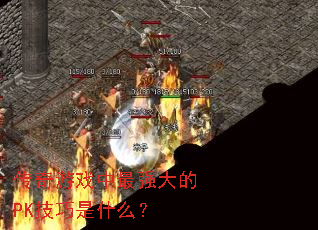 传奇游戏中最强大的PK技巧是什么? 传奇游戏中最强大的PK技巧是什么?