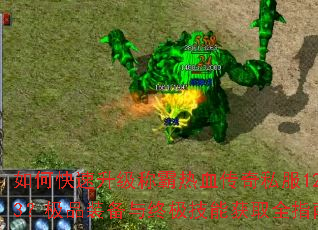 如何快速升级称霸热血传奇私服123?极品装备与终极技能获取全指南 如何快速升级称霸热血传奇私服123?极品装备与终极技能获取全指南