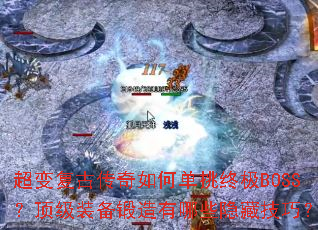 超变复古传奇如何单挑终极BOSS?顶级装备锻造有哪些隐藏技巧? 超变复古传奇如何单挑终极BOSS?顶级装备锻造有哪些隐藏技巧?
