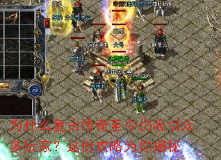 为什么复古传奇至今仍吸引众多玩家?这份攻略为你揭秘 为什么复古传奇至今仍吸引众多玩家?这份攻略为你揭秘