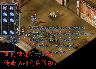 如何快速提升82版传奇私服角色等级? 如何快速提升82版传奇私服角色等级?