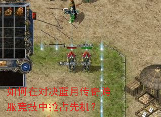 如何在对决蓝月传奇跨服竞技中抢占先机? 如何在对决蓝月传奇跨服竞技中抢占先机?