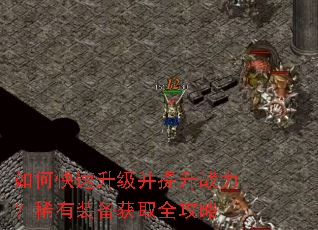 如何快速升级并提升战力?稀有装备获取全攻略 如何快速升级并提升战力?稀有装备获取全攻略