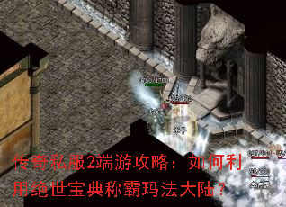 传奇私服2端游攻略:如何利用绝世宝典称霸玛法大陆? 传奇私服2端游攻略:如何利用绝世宝典称霸玛法大陆?