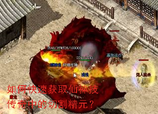 如何快速获取仙神技传奇中的切割精元? 如何快速获取仙神技传奇中的切割精元?