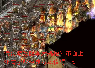 传奇游戏版本大揭秘?市面上还有哪些经典版本值得一玩 传奇游戏版本大揭秘?市面上还有哪些经典版本值得一玩