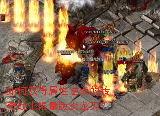 如何获得属性逆天的传奇战士限量版炎龙刃? 如何获得属性逆天的传奇战士限量版炎龙刃?