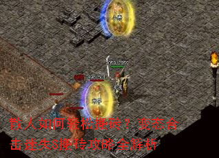 散人如何轻松搬砖?变态合击迷失S搬砖攻略全解析 散人如何轻松搬砖?变态合击迷失S搬砖攻略全解析