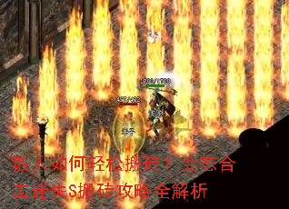 散人如何轻松搬砖?变态合击迷失S搬砖攻略全解析 散人如何轻松搬砖?变态合击迷失S搬砖攻略全解析