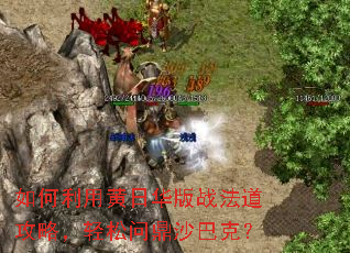 如何利用黄日华版战法道攻略,轻松问鼎沙巴克? 如何利用黄日华版战法道攻略,轻松问鼎沙巴克?