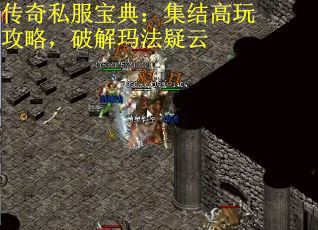 传奇私服宝典：集结高玩攻略，破解玛法疑云