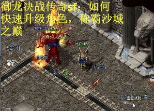 御龙决战传奇sf：如何快速升级角色，称霸沙城之巅