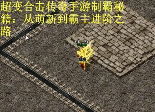 超变合击传奇手游制霸秘籍：从萌新到霸主进阶之路