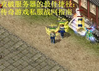 攻破服务器的最佳捷径：传奇游戏私服战网指南