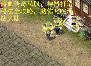 热血传奇私服：神器打造秘法全攻略，助你叱咤玛法大陆