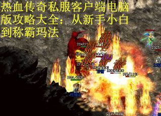 热血传奇私服客户端电脑版攻略大全：从新手小白到称霸玛法