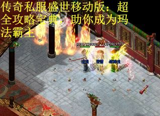 传奇私服盛世移动版：超全攻略宝典，助你成为玛法霸主