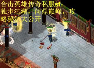 合击英雄传奇私服sf：独步江湖，问鼎巅峰，攻略秘法大公开
