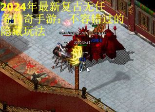 2024年最新复古无任务传奇手游：不容错过的隐藏玩法