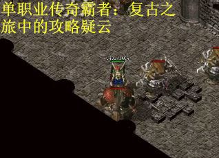 单职业传奇霸者：复古之旅中的攻略疑云